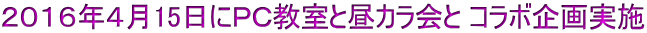 ２０１６年４月15日にＰＣ教室と昼カラ会と コラボ企画実施