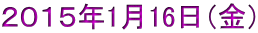 ２０１５年1月16日（金）